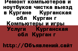 Ремонт компьютеров и ноутбуков,чистка,выезд в Кургане. - Курганская обл., Курган г. Компьютеры и игры » Услуги   . Курганская обл.,Курган г.